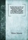 Familiar letters on the real argument peculiar to the question of Catholic emancipation, addressed to the Right Honourable, the Earl of Donoughmore - Peter Moore