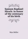 Samson Raphael Hirsch: in honor of the centenary of his birth - Max Heller