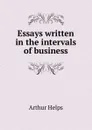 Essays written in the intervals of business - Helps Arthur