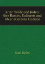 Arier, Wilde und Juden: ihre Rassen, Kulturen und Ideen (German Edition) - Karl Helm