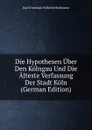 Die Hypothesen Uber Den Kolngau Und Die Alteste Verfassung Der Stadt Koln (German Edition) - Karl Christian Wilhelm Heldmann