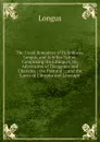 The Greek Romances of Heliodorus, Longus, and Achilles Tatius: Comprising the Ethiopics, Or, Adventures of Theagenes and Chariclea ; the Pastoral . ; and the Loves of Clitopho and Leucippe - Longus