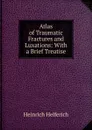 Atlas of Traumatic Fractures and Luxations: With a Brief Treatise - Heinrich Helferich