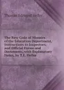 The New Code of Minutes of the Education Department, Instructions to Inspectors, and Official Forms and Documents, with Explanatory Notes, by T.E. Heller - Thomas Edmund Heller