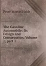 The Gasoline Automobile: Its Design and Construction, Volume 1,.part 1 - Peter Martin Heldt