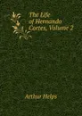 The Life of Hernando Cortes, Volume 2 - Helps Arthur