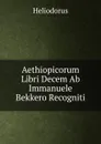 Aethiopicorum Libri Decem Ab Immanuele Bekkero Recogniti - Heliodorus