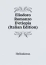 Eliodoro Romanzo D.etiopia (Italian Edition) - Heliodorus