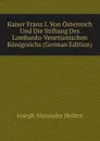 Kaiser Franz I. Von Osterreich Und Die Stiftung Des Lombardo-Venetianischen Konigreichs (German Edition) - Joseph Alexander Helfert