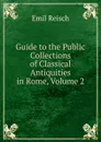 Guide to the Public Collections of Classical Antiquities in Rome, Volume 2 - Emil Reisch