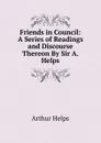 Friends in Council: A Series of Readings and Discourse Thereon By Sir A. Helps. - Helps Arthur