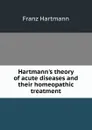 Hartmann.s theory of acute diseases and their homeopathic treatment - Franz Hartmann
