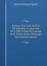 Across the sub-Artics of Canada, a journey of 1,200 miles by canoe and snow-shoe through the barren lands - James Williams Tyrrell