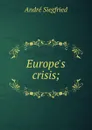 Europe.s crisis; - André Siegfried