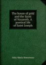 The house of gold and the Saint of Nazareth. A poetical life of Saint Joseph - Abby Maria Hemenway