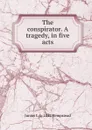 The conspirator. A tragedy, in five acts - Junius L. b. 1842 Hempstead