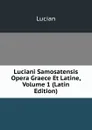 Luciani Samosatensis Opera Graece Et Latine, Volume 1 (Latin Edition) - Lucian