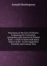 Panorama of the City of Chester: Containing Its Curiosities, Antiquities and Ancient . Present State ; a Visit to Eaton Hall and a Notice of the . to the Inquisitive Traveller and Curious Tour - Joseph Hemingway