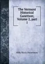 The Vermont Historical Gazetteer, Volume 2,.part 1 - Abby Maria Hemenway