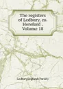 The registers of Ledbury, co. Hereford . Volume 18 - Ledbury England (Parish)