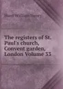 The registers of St. Paul.s church, Convent garden, London Volume 33 - Hunt William Henry