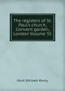 The registers of St. Paul.s church, Convent garden, London Volume 35 - Hunt William Henry