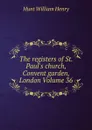 The registers of St. Paul.s church, Convent garden, London Volume 36 - Hunt William Henry