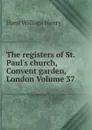 The registers of St. Paul.s church, Convent garden, London Volume 37 - Hunt William Henry