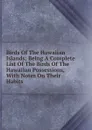Birds Of The Hawaiian Islands; Being A Complete List Of The Birds Of The Hawaiian Possessions, With Notes On Their Habits - 
