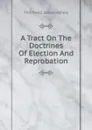 A Tract On The Doctrines Of Election And Reprobation - Thornwell James Henley