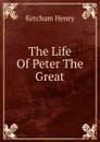 The Life Of Peter The Great - Ketcham Henry