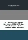 La Compagnie Francaise Des Indes, 1604-1875. Avec Une Preface De Emile Levasseur (French Edition) - Weber Henry