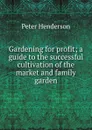 Gardening for profit; a guide to the successful cultivation of the market and family garden - Peter Henderson