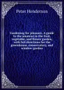 Gardening for pleasure. A guide to the amateur in the fruit, vegetable, and flower garden, with full directions for the greenhouse, conservatory, and window-garden - Peter Henderson