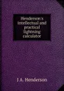 Henderson.s intellectual and practical lightning calculator - J A. Henderson