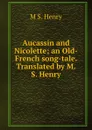 Aucassin and Nicolette; an Old-French song-tale. Translated by M.S. Henry - M S. Henry