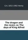 The dragon and the raven; or, The days of King Alfred - Henty George Alfred
