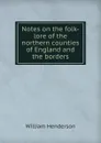 Notes on the folk-lore of the northern counties of England and the borders - William Henderson