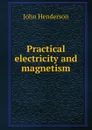 Practical electricity and magnetism - John Henderson