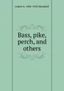 Bass, pike, perch, and others - James A. Henshall