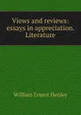 Views and reviews: essays in appreciation. Literature - William Ernest Henley