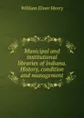 Municipal and institutional libraries of Indiana. History, condition and management - William Elmer Henry