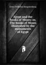 Egypt and the books of Moses: or, The books of Moses illustrated by the monuments of Egypt - Hengstenberg Ernst Wilhelm
