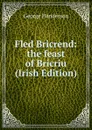Fled Bricrend: the feast of Bricriu (Irish Edition) - George Henderson