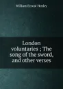 London voluntaries ; The song of the sword, and other verses - William Ernest Henley