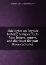 Side lights on English history; being extracts from letters, papers, and diaries of the past three centuries - Ernest F. 1861-1928 Henderson