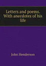 Letters and poems. With anecdotes of his life - John Henderson