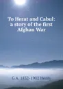 To Herat and Cabul: a story of the first Afghan War - Henty George Alfred