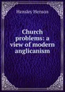 Church problems: a view of modern anglicanism - Hensley Henson