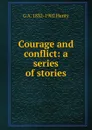 Courage and conflict: a series of stories - Henty George Alfred